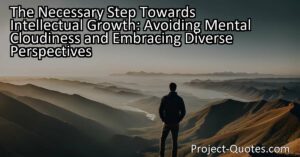 Discover the necessary step towards intellectual growth: avoiding mental cloudiness and embracing diverse perspectives. By broadening our understanding