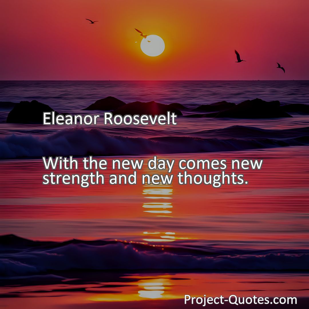Freely Shareable Quote Image With the new day comes new strength and new thoughts.