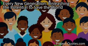 Every New Generation: Unleashing the Potential to Save the World
