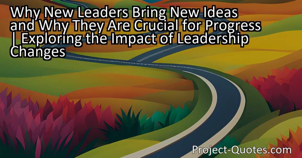 Why New Leaders Bring New Ideas and Why They Are Crucial for Progress | Exploring the Impact of Leadership Changes