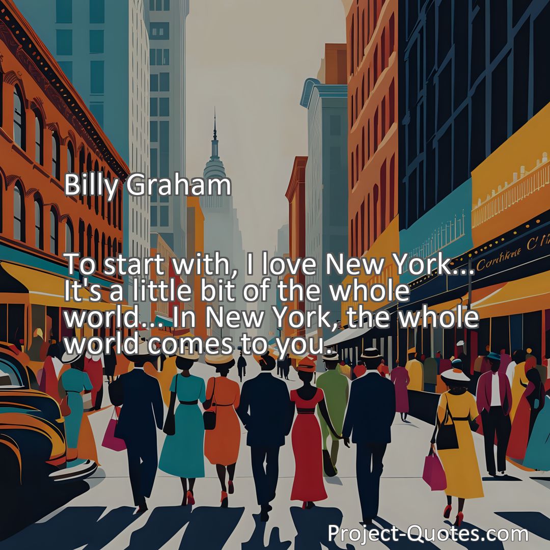 Freely Shareable Quote Image To start with, I love New York... It's a little bit of the whole world... In New York, the whole world comes to you.