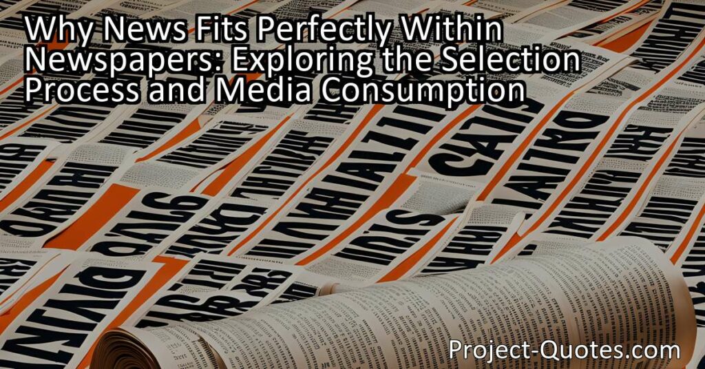 The phenomenon of news fitting perfectly within newspapers reflects the careful selection process and editorial decisions made by news outlets. Editors prioritize impactful and relevant stories while balancing the interests of their audience. However