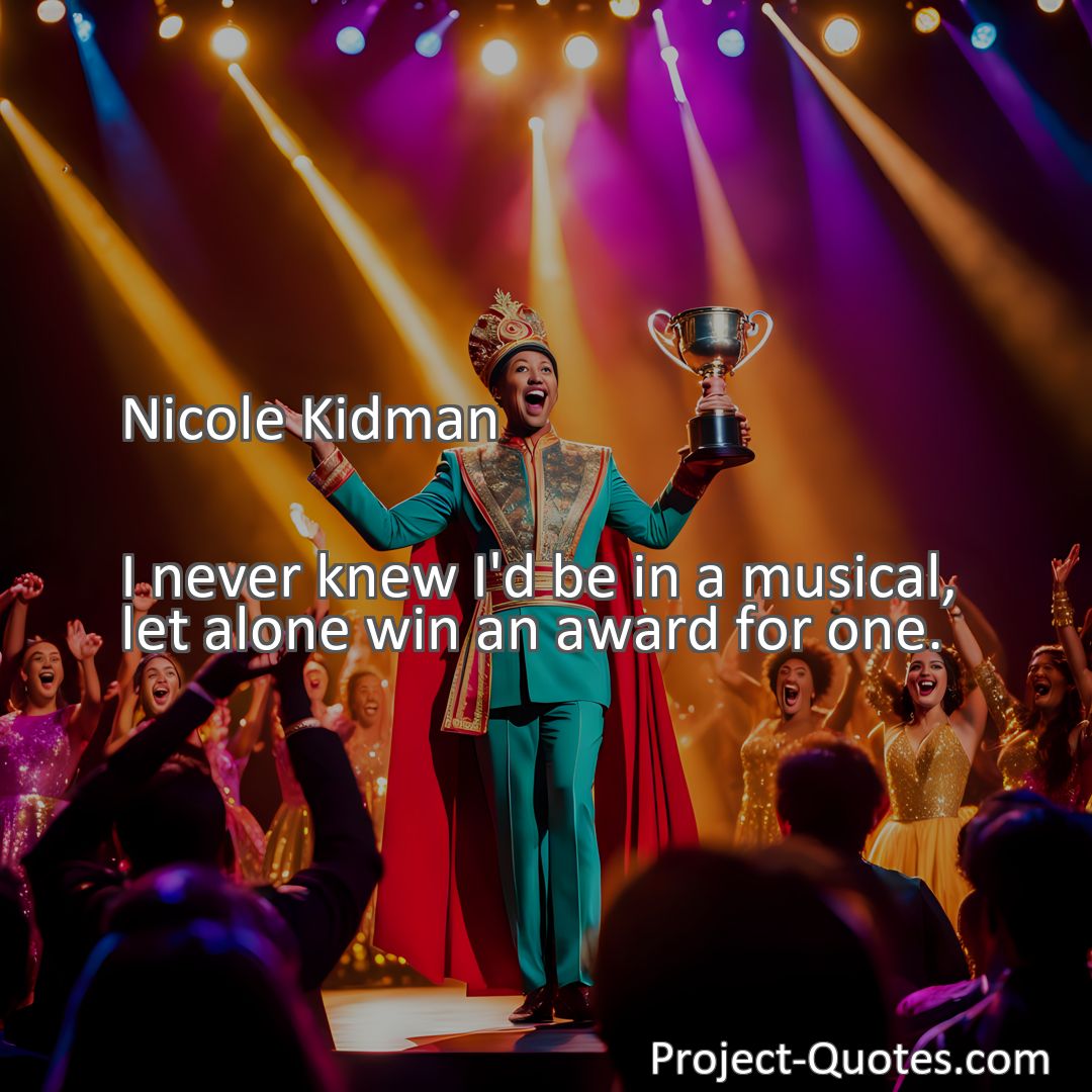 Freely Shareable Quote Image I never knew I'd be in a musical, let alone win an award for one.