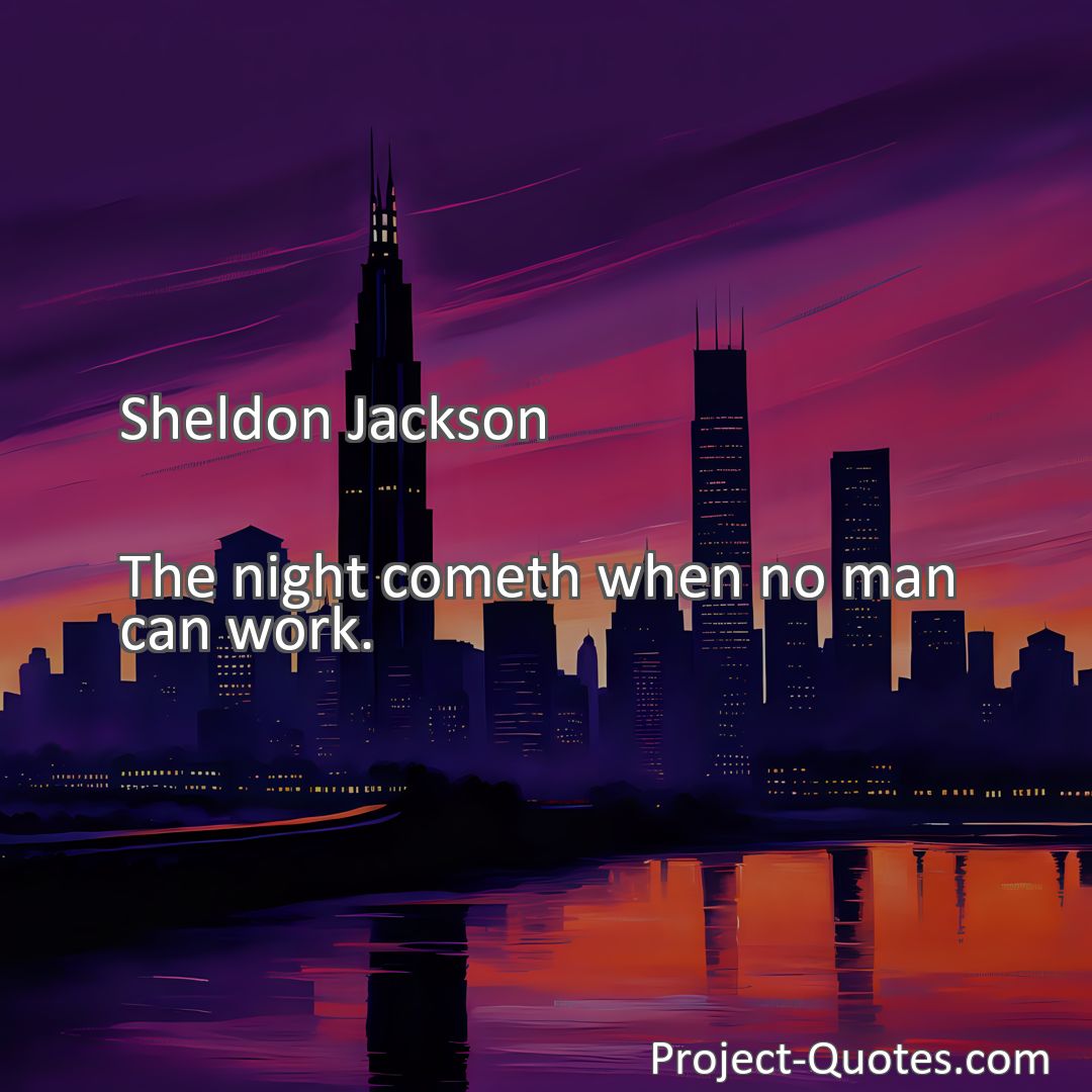 Freely Shareable Quote Image The night cometh when no man can work.