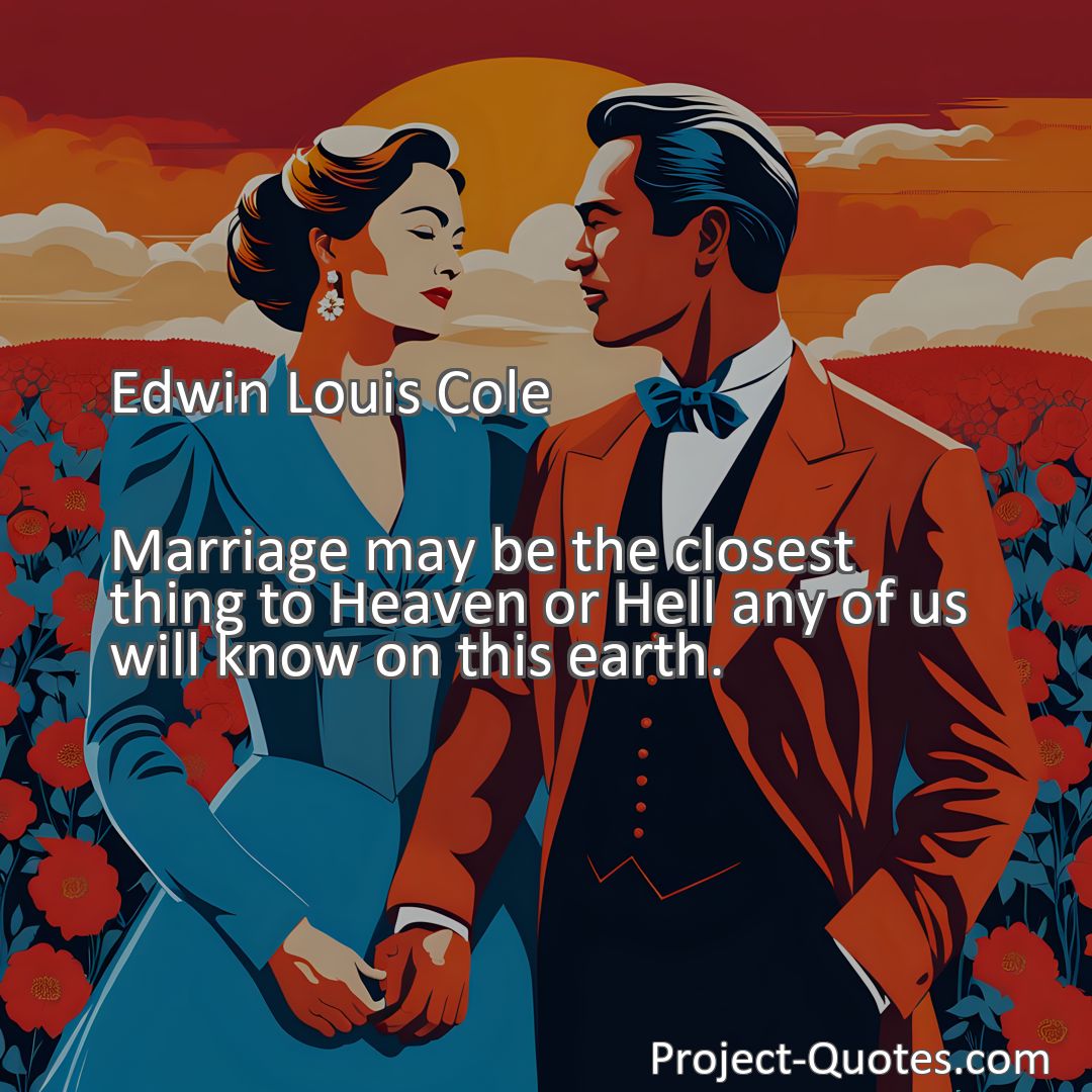 Freely Shareable Quote Image Marriage may be the closest thing to Heaven or Hell any of us will know on this earth.