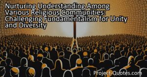 Nurturing Understanding Among Various Religious Communities: Challenging Fundamentalism for Unity and Diversity