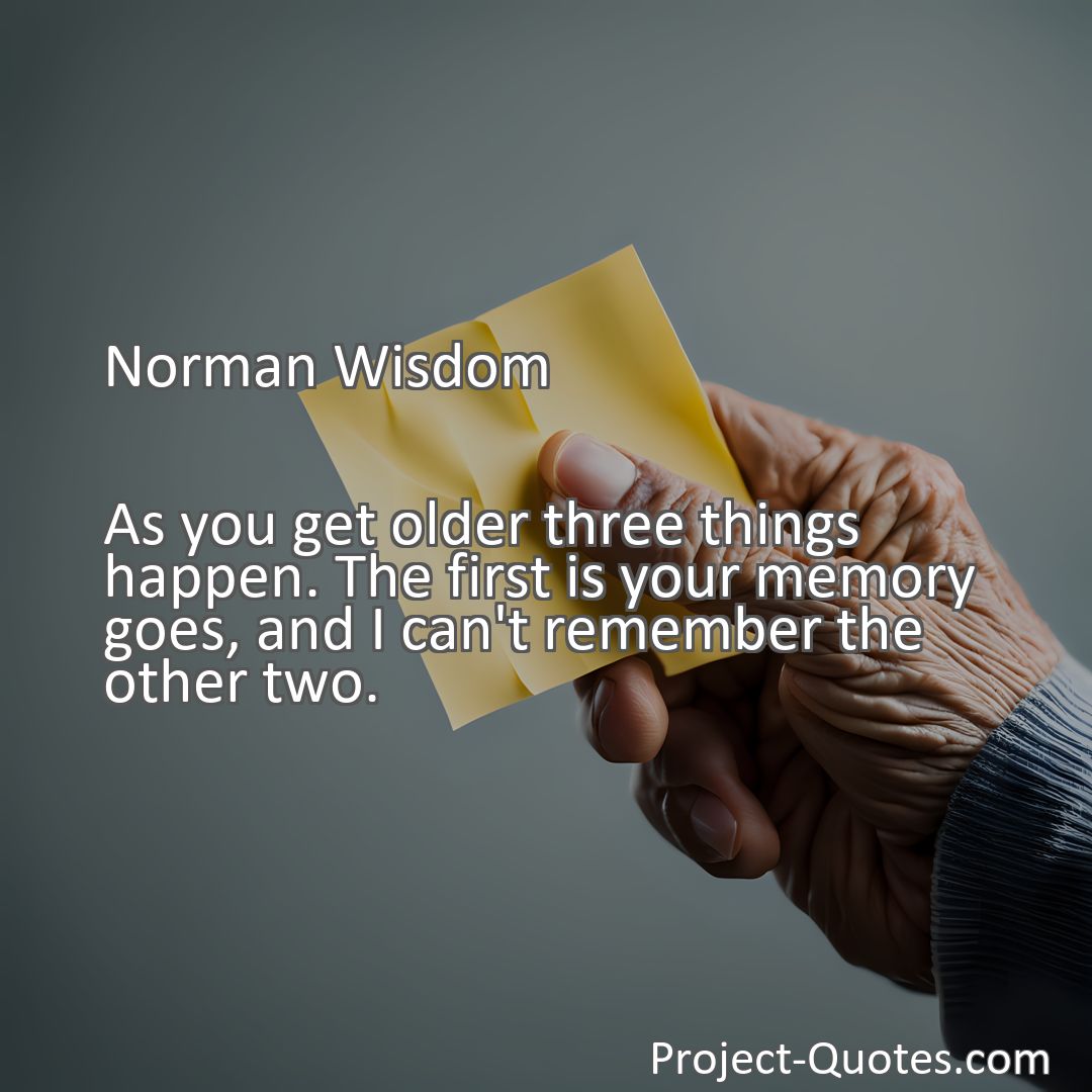 Freely Shareable Quote Image As you get older three things happen. The first is your memory goes, and I can't remember the other two.