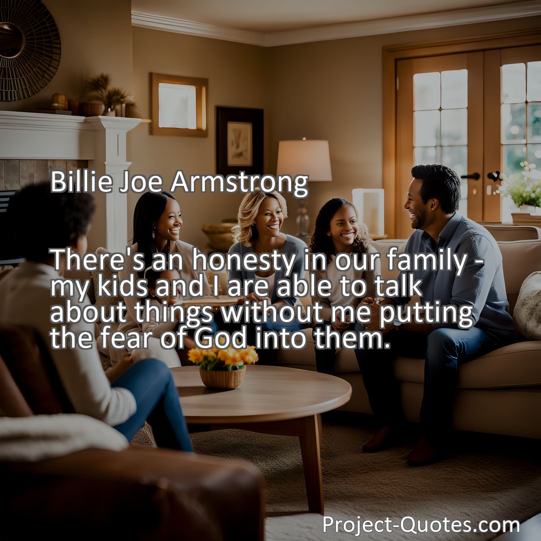 Freely Shareable Quote Image There's an honesty in our family - my kids and I are able to talk about things without me putting the fear of God into them.