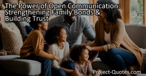 The Power of Open Communication: Strengthening Family Bonds & Building Trust