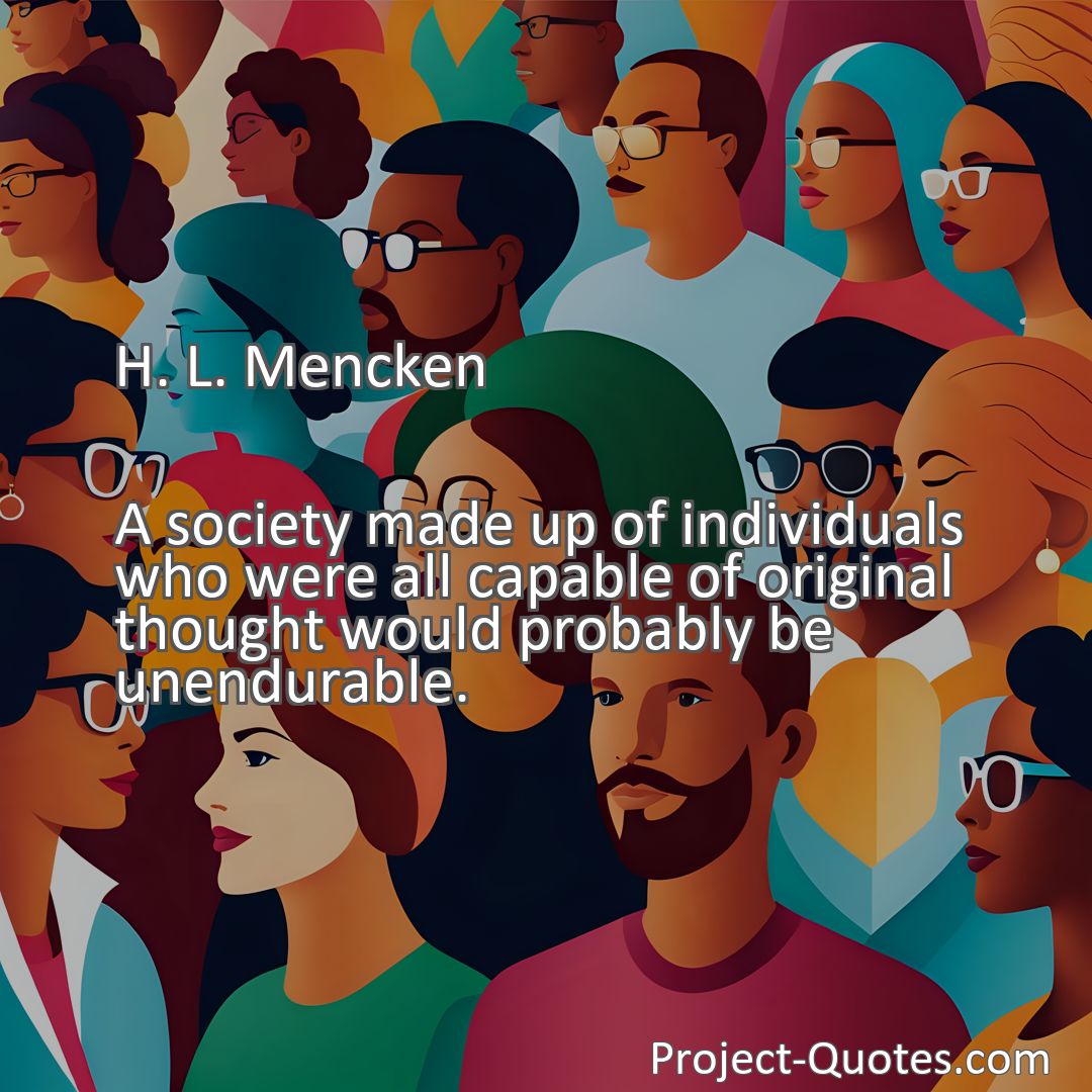 Freely Shareable Quote Image A society made up of individuals who were all capable of original thought would probably be unendurable.