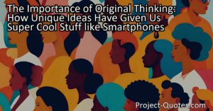 The Importance of Original Thinking: How Unique Ideas Have Given Us Super Cool Stuff like Smartphones