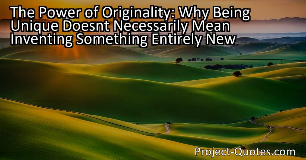 "The Power of Originality: Why Being Unique Doesn't Necessarily Mean Inventing Something Entirely New" explores the significance of originality in various aspects of our lives. Through examples from literature