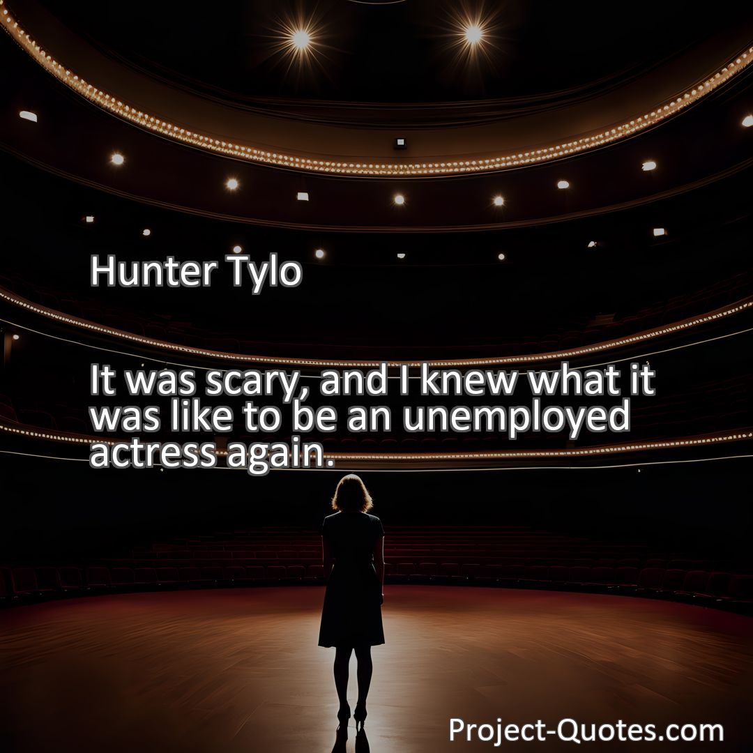 Freely Shareable Quote Image It was scary, and I knew what it was like to be an unemployed actress again.