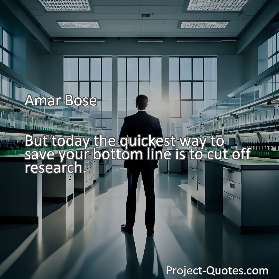 Freely Shareable Quote Image But today the quickest way to save your bottom line is to cut off research.