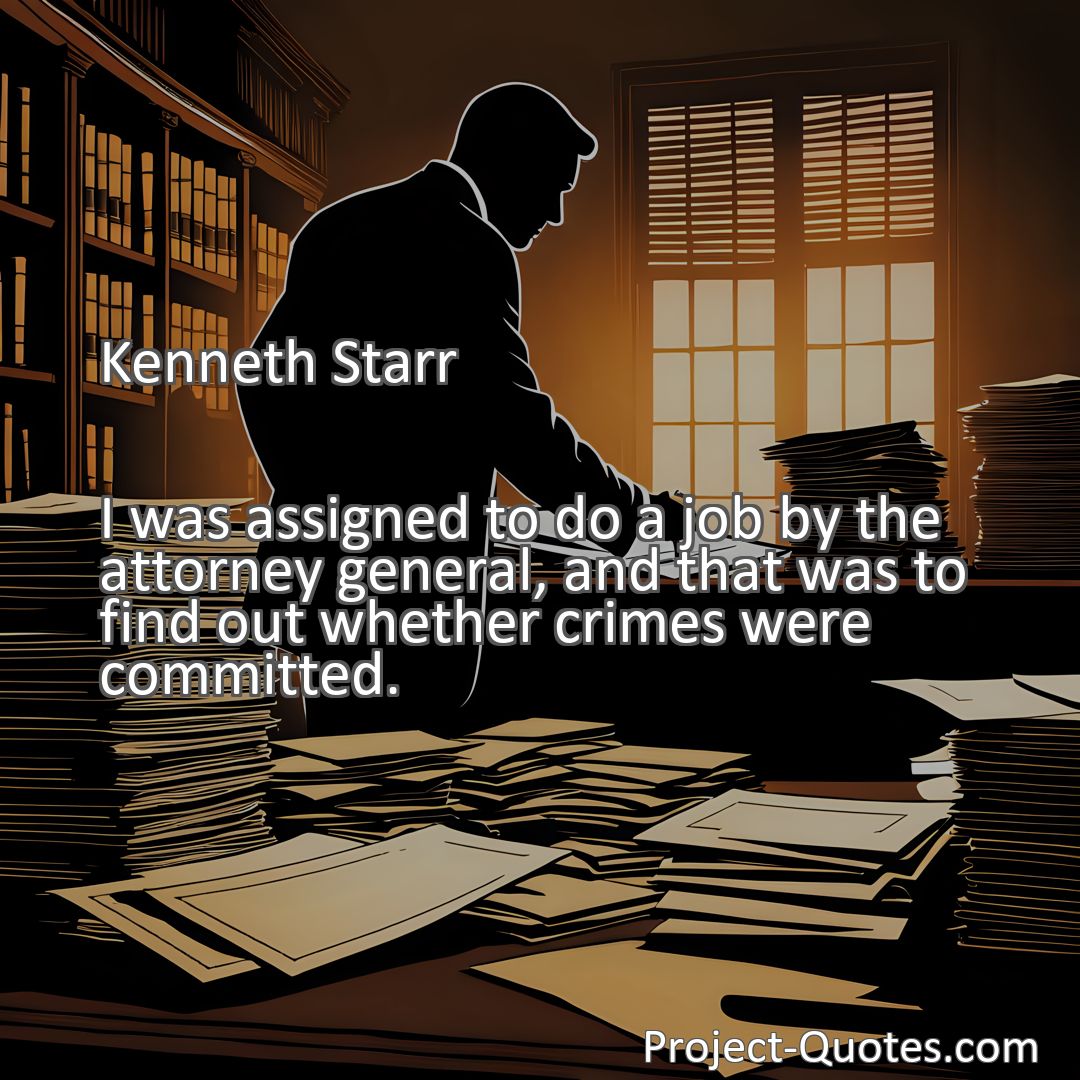 Freely Shareable Quote Image I was assigned to do a job by the attorney general, and that was to find out whether crimes were committed.