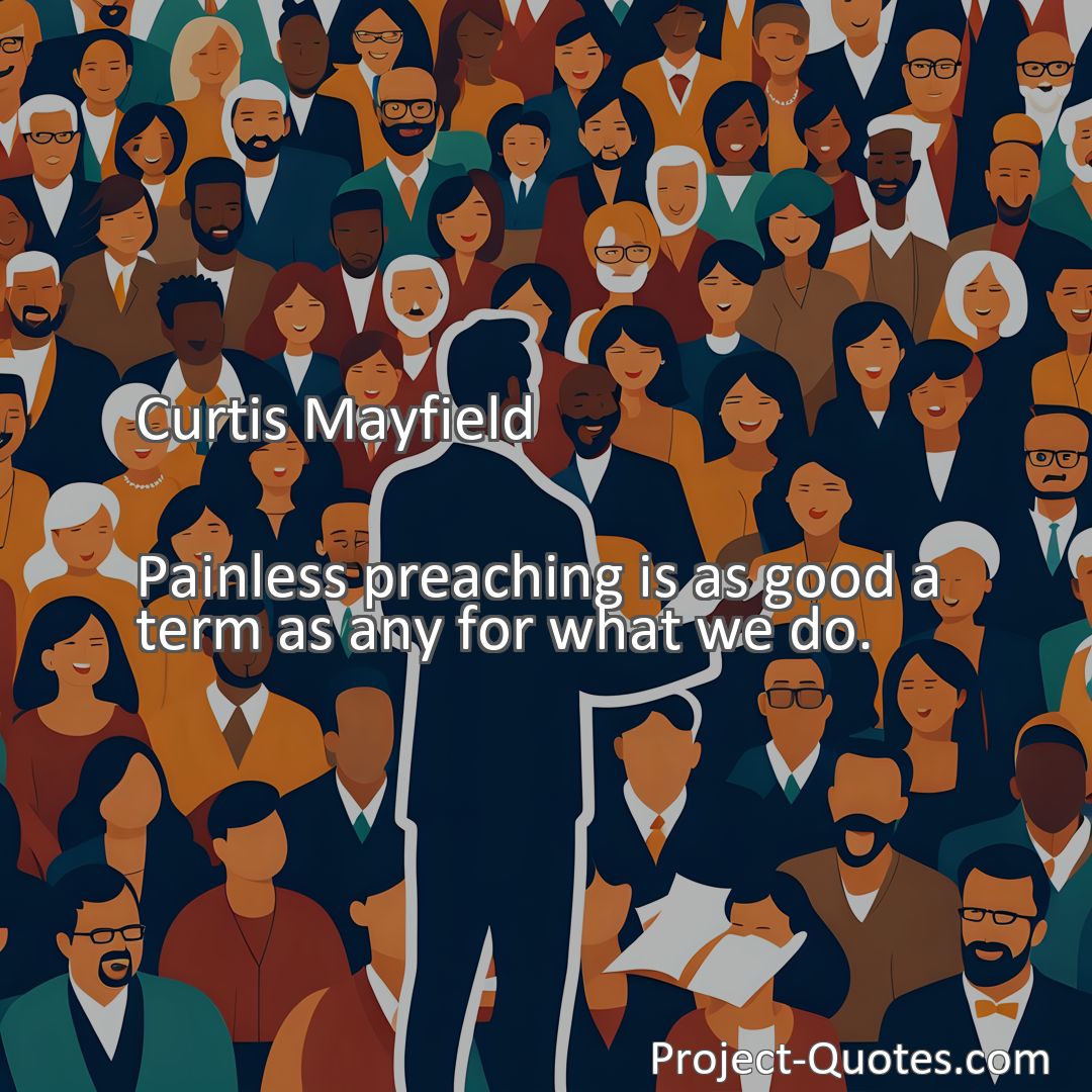 Freely Shareable Quote Image Painless preaching is as good a term as any for what we do.