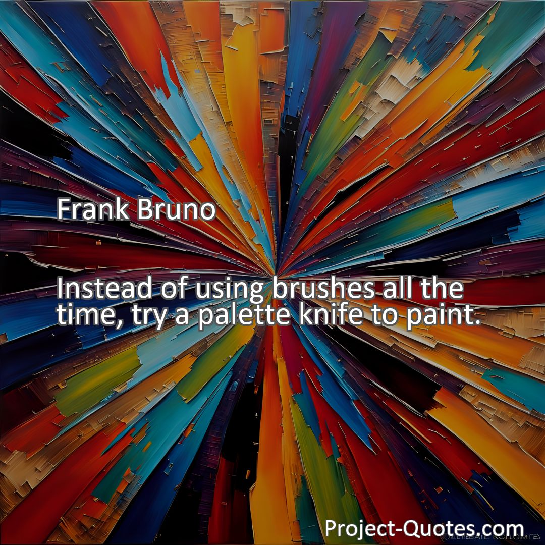 Freely Shareable Quote Image Instead of using brushes all the time, try a palette knife to paint.