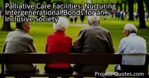 Palliative Care Facilities: Nurturing Intergenerational Bonds for an Inclusive Society