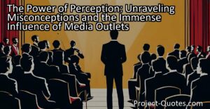 In the essay "The Power of Perception: Unraveling Misconceptions and the Immense Influence of Media Outlets