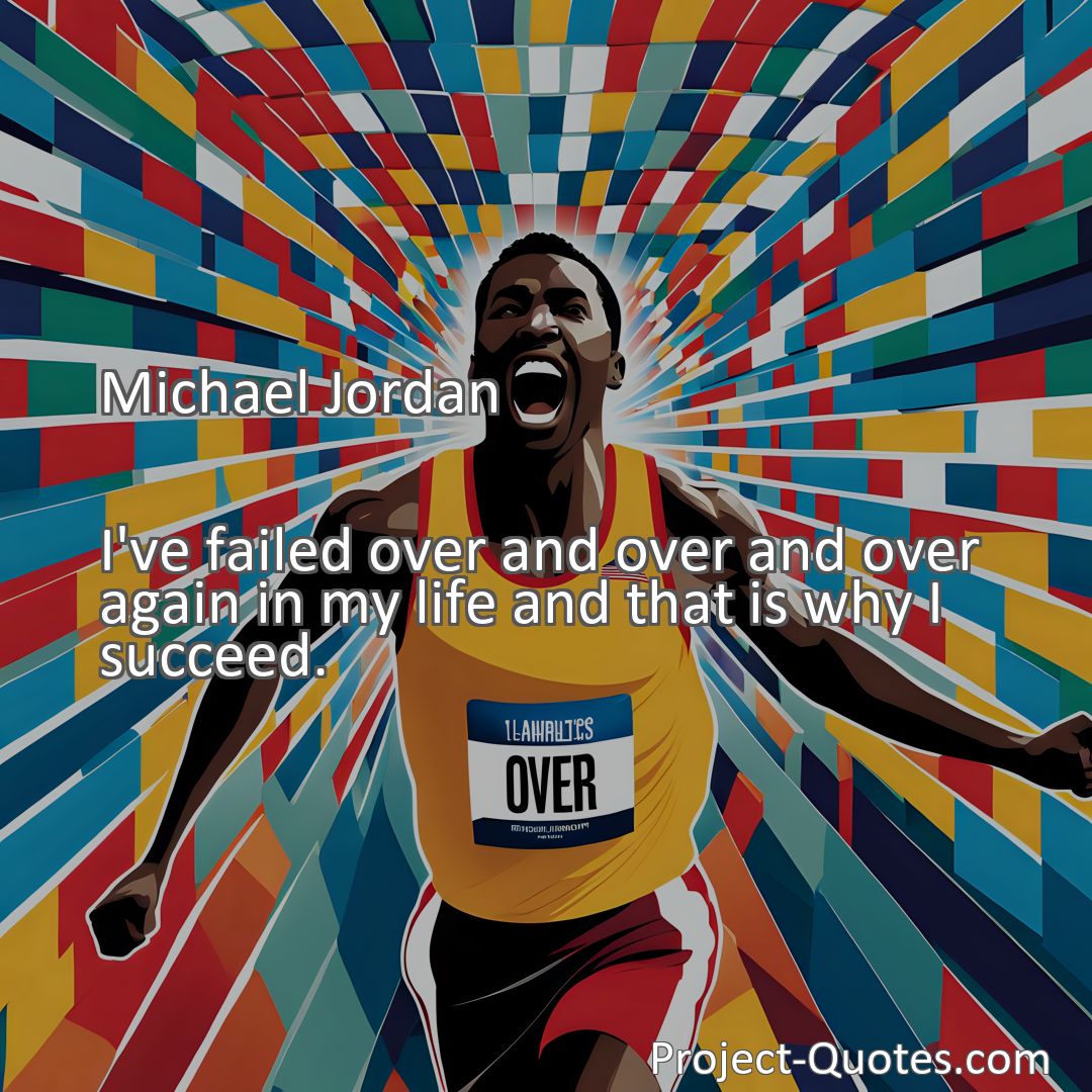 Freely Shareable Quote Image I've failed over and over and over again in my life and that is why I succeed.