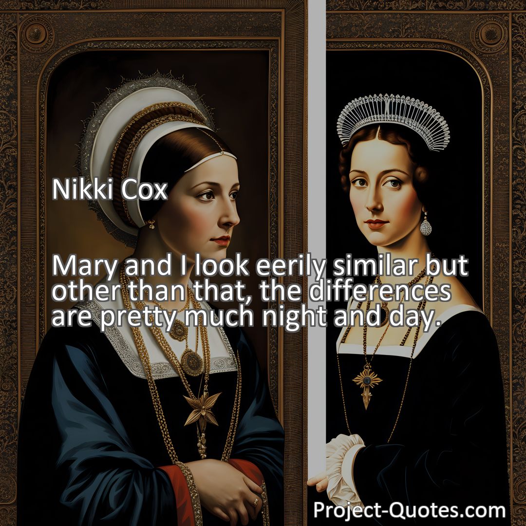 Freely Shareable Quote Image Mary and I look eerily similar but other than that, the differences are pretty much night and day.