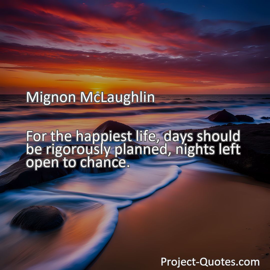 Freely Shareable Quote Image For the happiest life, days should be rigorously planned, nights left open to chance.