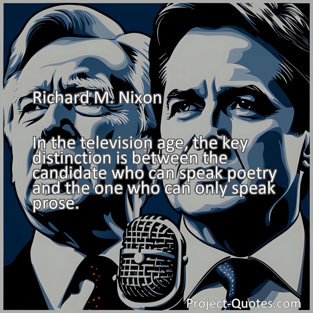 Freely Shareable Quote Image In the television age, the key distinction is between the candidate who can speak poetry and the one who can only speak prose.