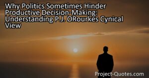 Why Politics Sometimes Hinder Productive Decision-Making: Understanding P.J. O'Rourke's Cynical View