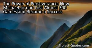 The Power of Perseverance: How Michael Jordan Lost Almost 300 Games and Became a Success