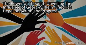 The Power of Thought: Unveiling the Influence of Georg Wilhelm Friedrich Hegel on Action and Progress