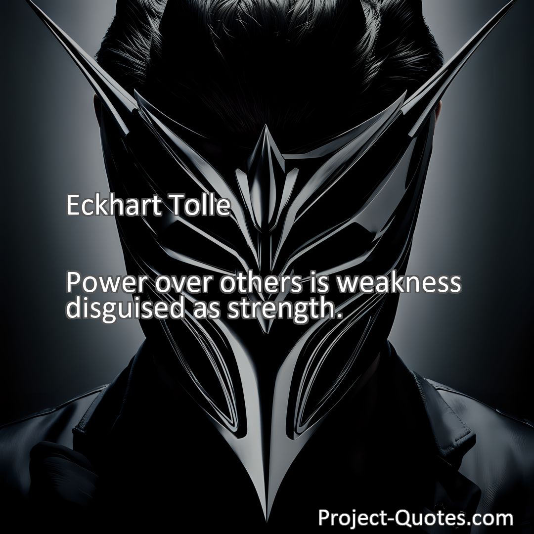 Freely Shareable Quote Image Power over others is weakness disguised as strength.
