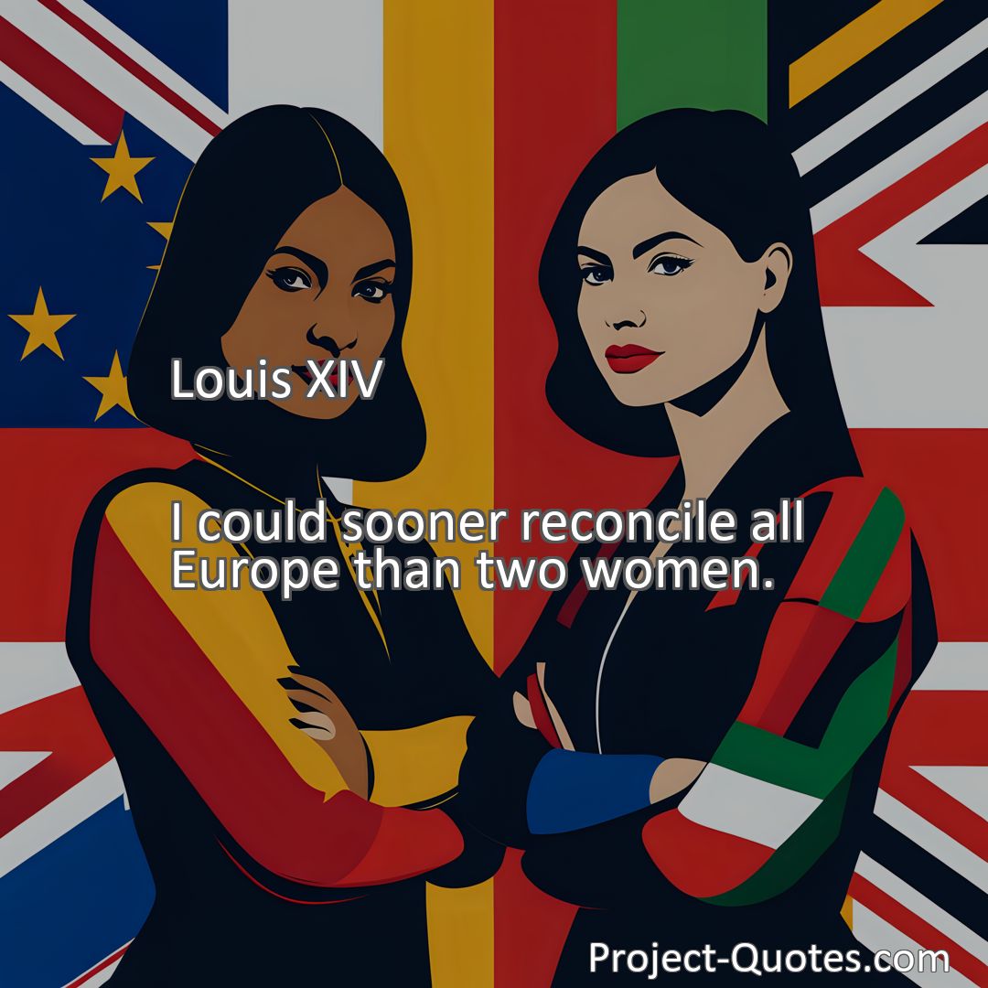 Freely Shareable Quote Image I could sooner reconcile all Europe than two women.