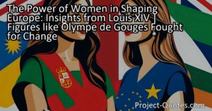 The Power of Women in Shaping Europe: Insights from Louis XIV explores the significant roles women have played throughout European history. Prominent figures like Olympe de Gouges fought for change