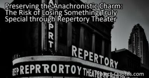 Preserving the Anachronistic Charm: The Risk of Losing Something Truly Special through Repertory Theater