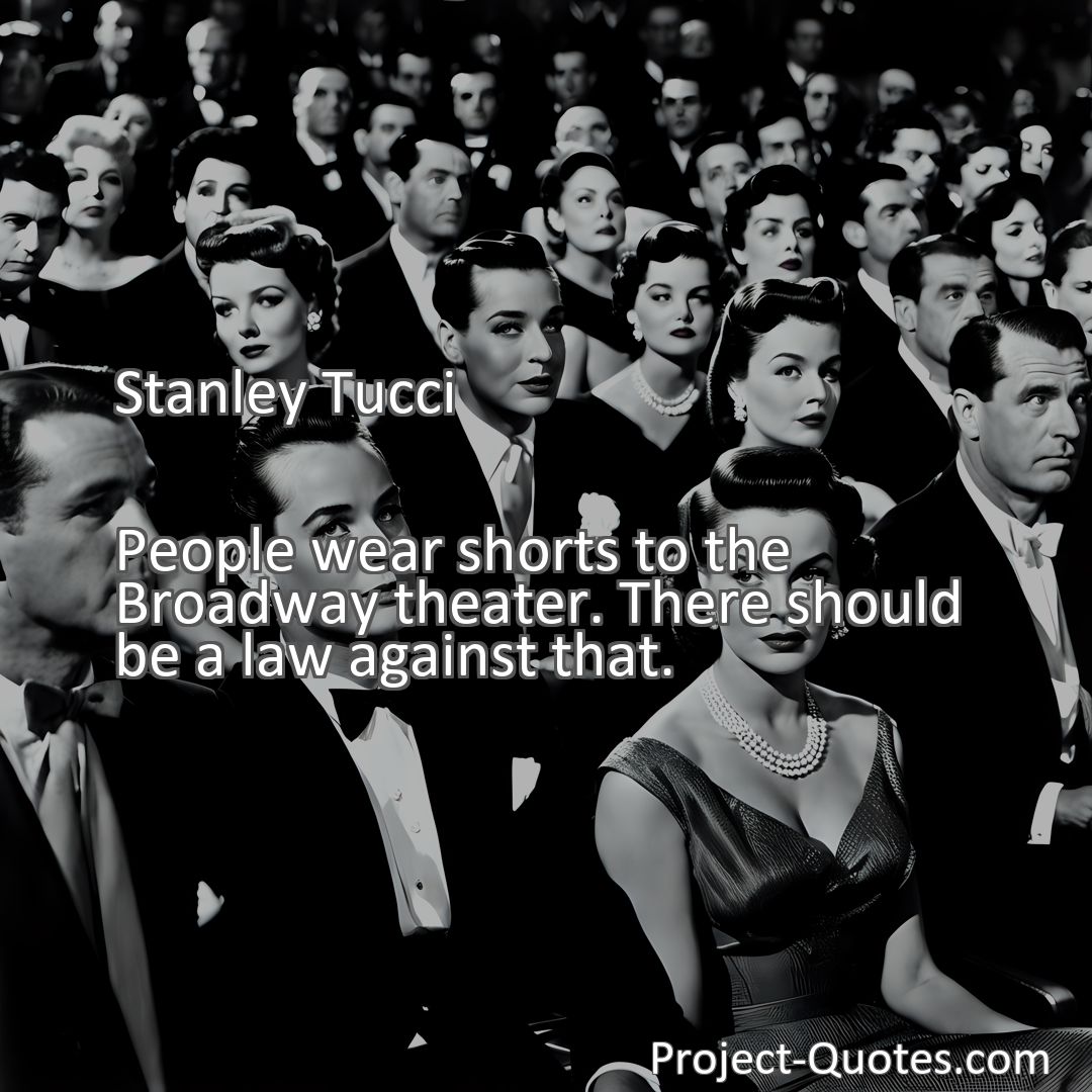 Freely Shareable Quote Image People wear shorts to the Broadway theater. There should be a law against that.