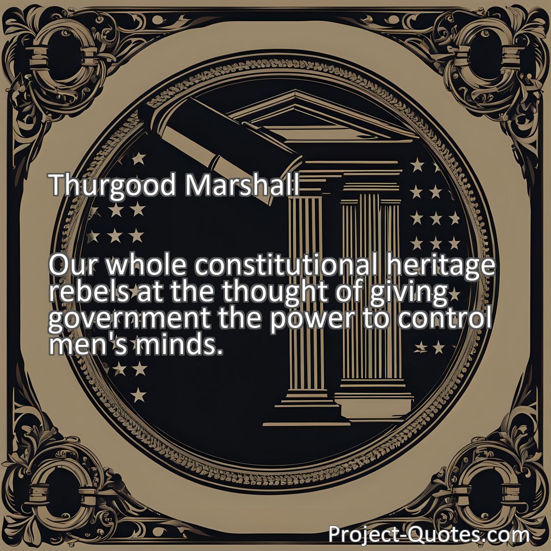 Freely Shareable Quote Image Our whole constitutional heritage rebels at the thought of giving government the power to control men's minds.