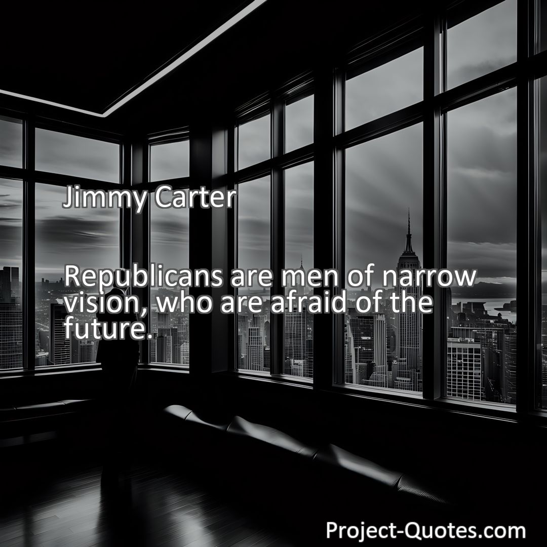 Freely Shareable Quote Image Republicans are men of narrow vision, who are afraid of the future.