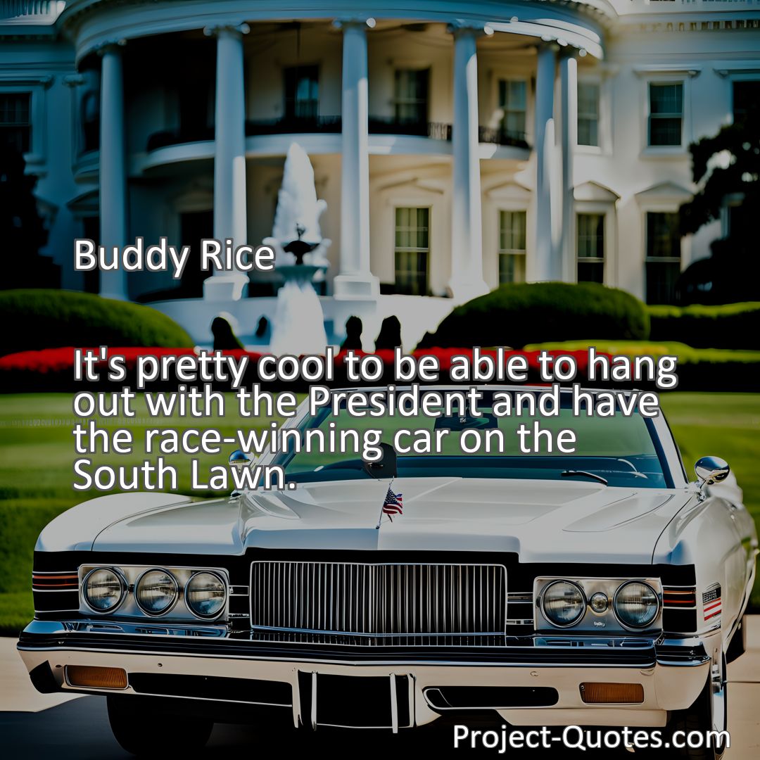 Freely Shareable Quote Image It's pretty cool to be able to hang out with the President and have the race-winning car on the South Lawn.