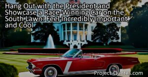 Hanging out with the President and showcasing a race-winning car on the South Lawn would undoubtedly make anyone feel incredibly important and cool. The significance of this experience lies in the elevated status that comes with being in the presence of the most influential individual in the country