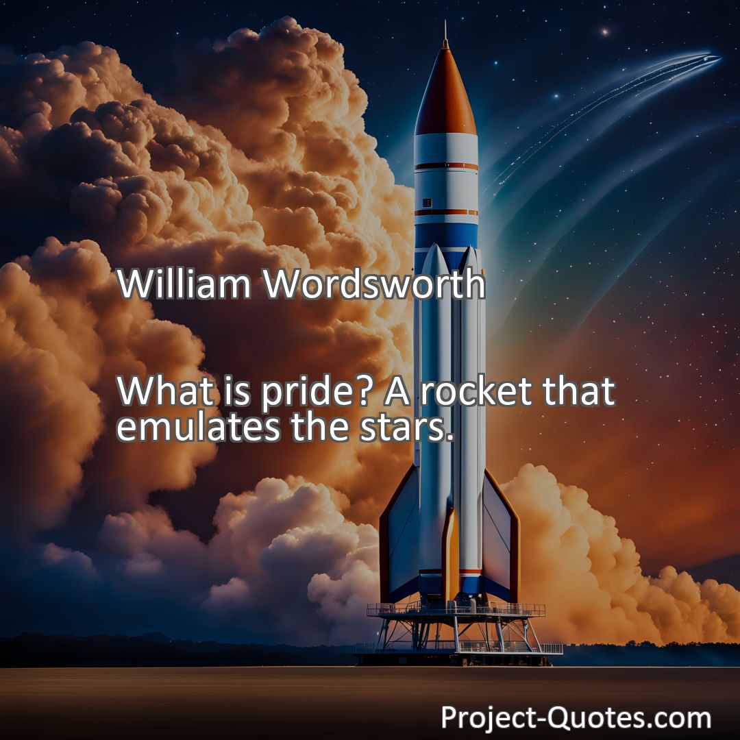 Freely Shareable Quote Image What is pride? A rocket that emulates the stars.