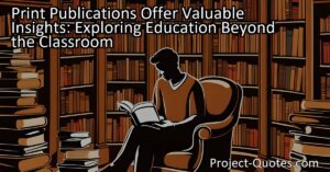 Print Publications Offer Valuable Insights: Exploring Education Beyond the Classroom