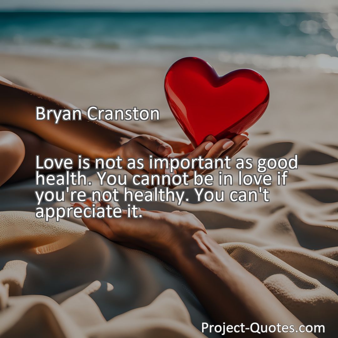 Freely Shareable Quote Image Love is not as important as good health. You cannot be in love if you're not healthy. You can't appreciate it.