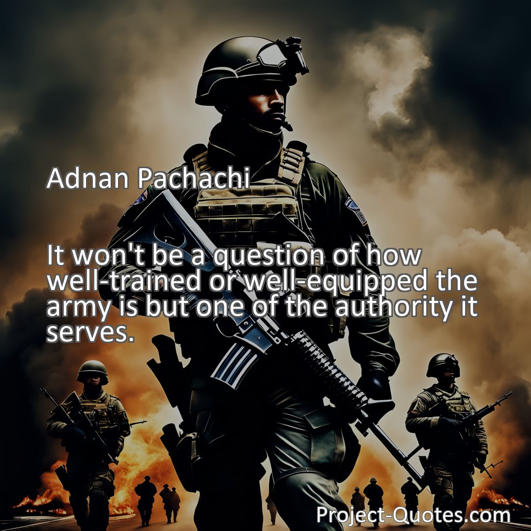 Freely Shareable Quote Image It won't be a question of how well-trained or well-equipped the army is but one of the authority it serves.