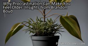 Why Procrastination Can Make You Feel Older: Insights from Brandon Boyd