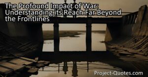 In the article "The Profound Impact of War: Understanding its Reach Far Beyond the Frontlines