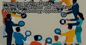 Promoting Interoperability and Healthy Competition: The Benefits of a Unified Technology Approach