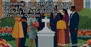 Jon Porter's advocacy for affordable and accessible burial options promotes a societal shift towards valuing the importance of proper burials. Recognizing the challenges families face when trying to fulfill this need