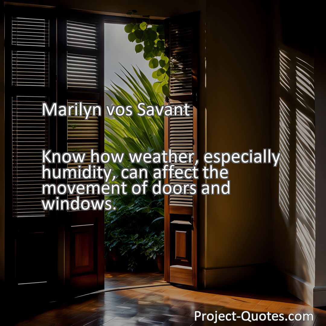Freely Shareable Quote Image Know how weather, especially humidity, can affect the movement of doors and windows.