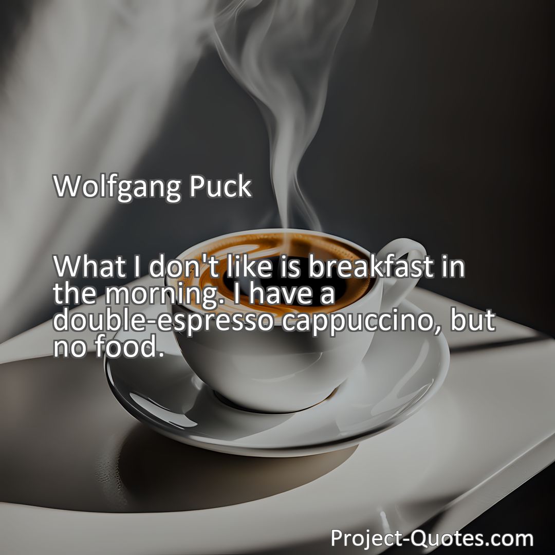Freely Shareable Quote Image What I don't like is breakfast in the morning. I have a double-espresso cappuccino, but no food.