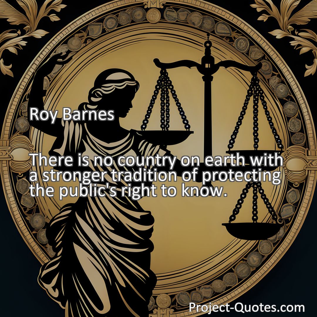 Freely Shareable Quote Image There is no country on earth with a stronger tradition of protecting the public's right to know.